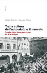 Tra la cultura dell'auto-aiuto e il mercato. Storia della cooperazione in Alto Adige libro