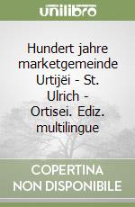 Hundert jahre marketgemeinde Urtijëi - St. Ulrich - Ortisei. Ediz. multilingue