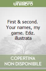 First & second. Your names, my game. Ediz. illustrata libro