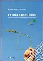 La mia casaclima. Progettare, costruire e abitare nel segno della sostenibilità libro