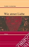 Wie atmet Liebe libro di Lantschner Norbert