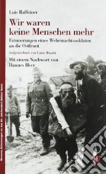 Wir waren keine Menschen mehr: Erinnerungen eines Wehrmachtssoldaten an die Ostfront libro