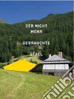 Der nicht mehr gebrauchte Stall. Eine Recherche in Südtirol libro