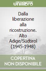 Dalla liberazione alla ricostruzione. Alto Adige/Südtirol (1945-1948) libro