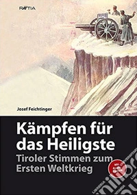 Kämpfen für das heiligste. Tiroler stimmen zum ersten weltkrieg libro