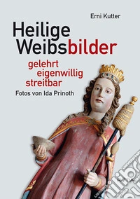 Heilige Weibsbilder. Gelehrt, eigenwillig, streitbar