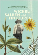 Wickel, salben und tinkturen. Das kräuterwissen der Bauerndoktoren in den Alpen libro