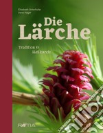 Die lärche. Tradition und heilkunde libro