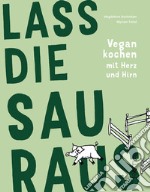 Lass die Sau raus. Vegan kochen mit Herz und Hirn libro