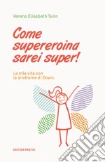 Come supereroina sarei super! La mia vita con la sindrome di Down libro