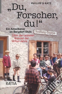 Du, Forscher, Du! Ein Amerikaner im Bergdorf Stuls: Über den sozialen Wandel der 1970er-Jahre libro
