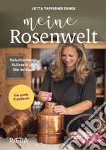 Meine rosenwelt. Naturkosmetik, kulinarik und gartentipps