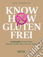 Know how glutenfrei. 66 Rezepte für alle Teige: Nudeln, Knödel, Brot, Kuchen, Kekse libro