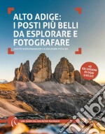 Alto Adige. I posti più belli da esplorare e fotografare. 45 escursioni di ogni livello libro