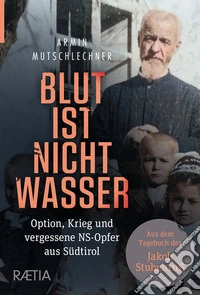 Blut ist Nicht Wasser. Option, Krieg und vergessene NS-Opfer aus Südtirol libro