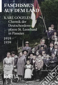 Faschismus auf dem Land. Karl Gögeles Chronik der Deutschordenspfarre St. Leonhard in Passeier 1919-1939 libro