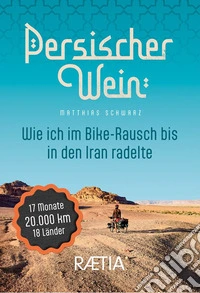 Persischer wein. Wie ich im Bike-Rausch bis in den Iran radelte libro