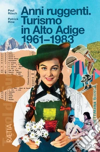 Anni ruggenti. Turismo in Alto Adige 1961-1983 libro