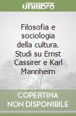 Filosofia e sociologia della cultura. Studi su Ernst Cassirer e Karl Mannheim