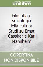 Filosofia e sociologia della cultura. Studi su Ernst Cassirer e Karl Mannheim libro