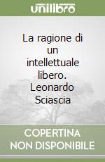 La ragione di un intellettuale libero. Leonardo Sciascia libro