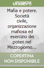 Mafia e potere. Società civile, organizzazione mafiosa ed esercizio dei poteri nel Mezzogiorno contemporaneo (1-2) libro