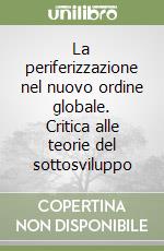 La periferizzazione nel nuovo ordine globale. Critica alle teorie del sottosviluppo libro