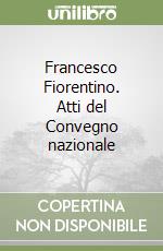 Francesco Fiorentino. Atti del Convegno nazionale libro