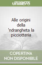 Alle origini della 'ndrangheta la picciotteria libro