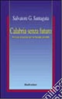 Calabria senza futuro. Processo al passato per un Duemila possibile libro