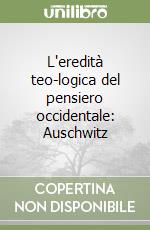 L'eredità teo-logica del pensiero occidentale: Auschwitz libro