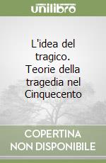 L'idea del tragico. Teorie della tragedia nel Cinquecento libro