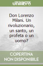 Don Lorenzo Milani. Un rivoluzionario, un santo, un profeta o un uomo? libro