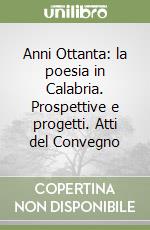 Anni Ottanta: la poesia in Calabria. Prospettive e progetti. Atti del Convegno libro