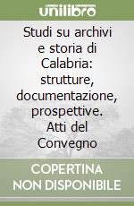 Studi su archivi e storia di Calabria: strutture, documentazione, prospettive. Atti del Convegno libro