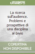 La ricerca sull'audience. Problemi e prospettive di una disciplina al bivio