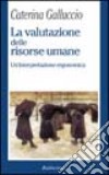 La valutazione delle risorse umane. Un'interpretazione ergonomica libro di Galluccio Caterina