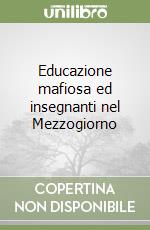 Educazione mafiosa ed insegnanti nel Mezzogiorno libro