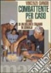 Combattente per caso. Diario di un soldato italiano in Somalia libro di Ciancio Vincenzo