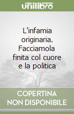 L'infamia originaria. Facciamola finita col cuore e la politica libro