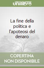 La fine della politica e l'apoteosi del denaro libro