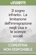 Il sogno infranto. La limitazione dell'immigrazione negli Usa e le scienze sociali libro