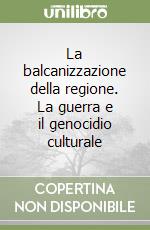 La balcanizzazione della regione. La guerra e il genocidio culturale libro