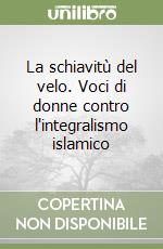 La schiavitù del velo. Voci di donne contro l'integralismo islamico libro