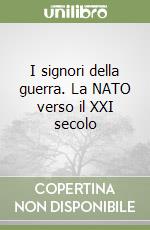 I signori della guerra. La NATO verso il XXI secolo libro