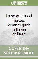 La scoperta del museo. Ventisei guide sulla via dell'arte