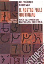 Il nostro folle quotidiano. Indagine sulla rappresentazione della follia e della malattia mentale libro