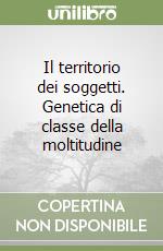 Il territorio dei soggetti. Genetica di classe della moltitudine libro