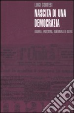 Nascita di una democrazia. Guerra, fascismo, resistenza e oltre libro