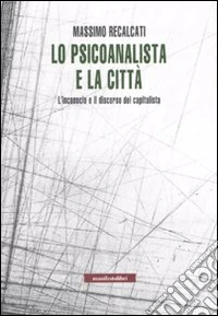 Lo psicoanalista e la città. L'inconscio e il discorso del capitalista libro